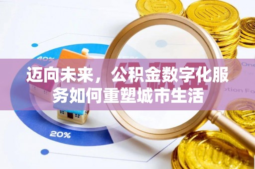 德江迈向未来，公积金数字化服务如何重塑城市生活