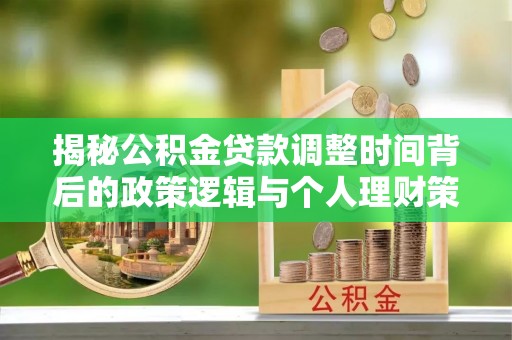 德江揭秘公积金贷款调整时间背后的政策逻辑与个人理财策略