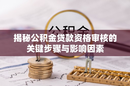 德江揭秘公积金贷款资格审核的关键步骤与影响因素