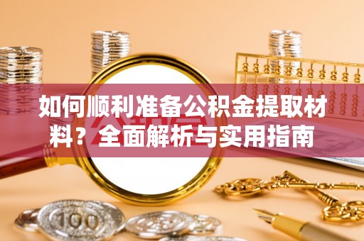 德江如何顺利准备公积金提取材料？全面解析与实用指南