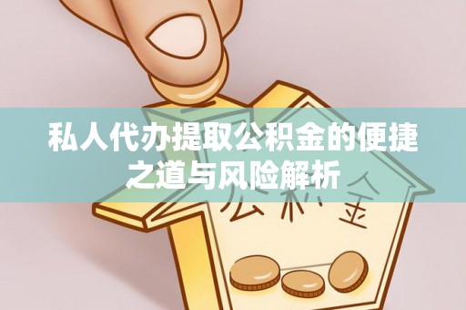 德江私人代办提取公积金的便捷之道与风险解析