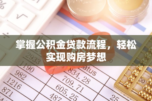 德江掌握公积金贷款流程，轻松实现购房梦想