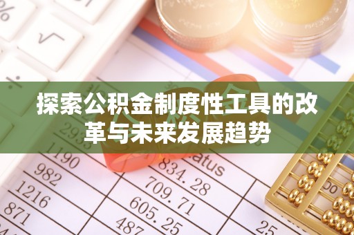 德江探索公积金制度性工具的改革与未来发展趋势