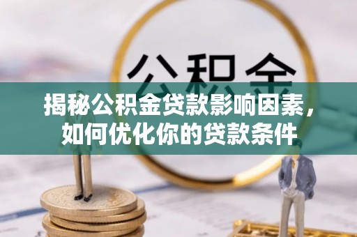 德江揭秘公积金贷款影响因素，如何优化你的贷款条件