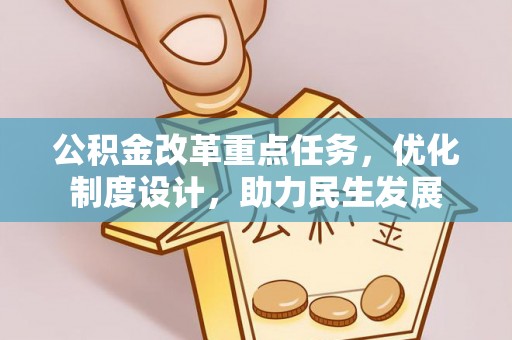 德江公积金改革重点任务，优化制度设计，助力民生发展