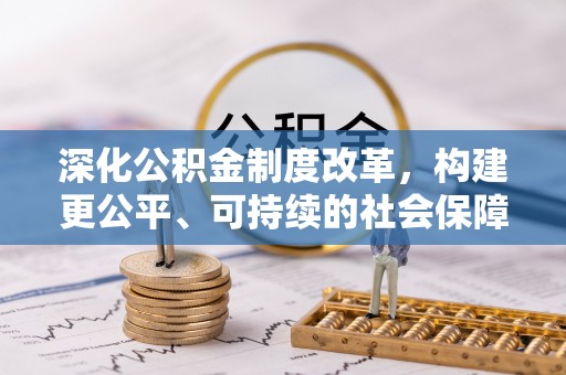 德江深化公积金制度改革，构建更公平、可持续的社会保障体系