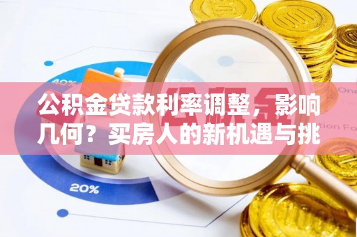 德江公积金贷款利率调整，影响几何？买房人的新机遇与挑战