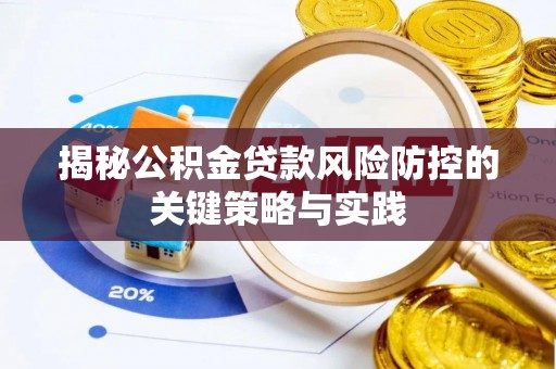 德江揭秘公积金贷款风险防控的关键策略与实践