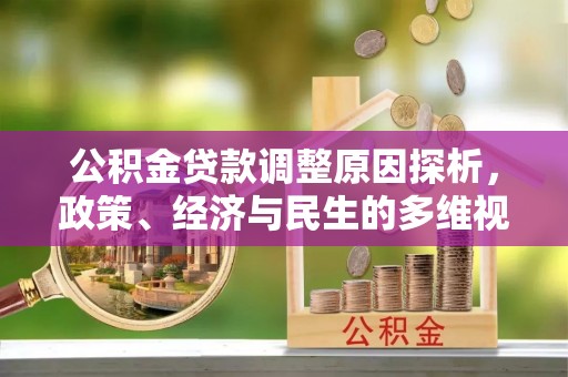 德江公积金贷款调整原因探析，政策、经济与民生的多维视角