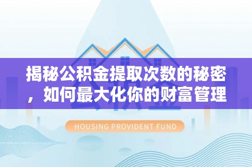 德江揭秘公积金提取次数的秘密，如何最大化你的财富管理