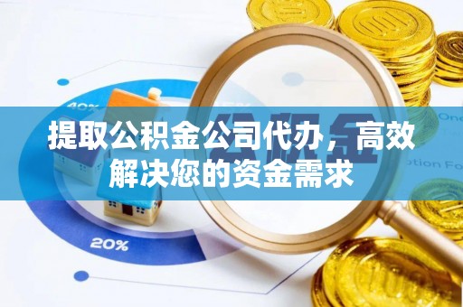 德江提取公积金公司代办，高效解决您的资金需求