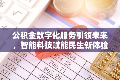 德江公积金数字化服务引领未来，智能科技赋能民生新体验
