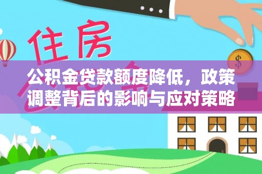 德江公积金贷款额度降低，政策调整背后的影响与应对策略