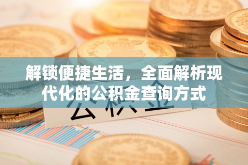 德江解锁便捷生活，全面解析现代化的公积金查询方式