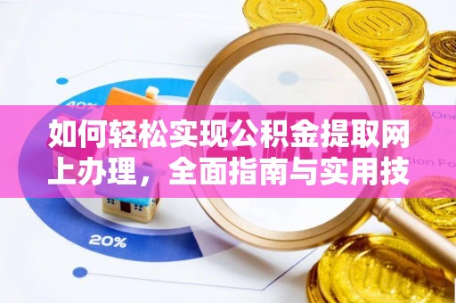 德江如何轻松实现公积金提取网上办理，全面指南与实用技巧