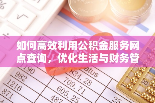 德江如何高效利用公积金服务网点查询，优化生活与财务管理