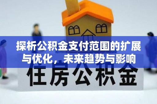德江探析公积金支付范围的扩展与优化，未来趋势与影响