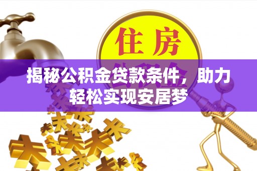 德江揭秘公积金贷款条件，助力轻松实现安居梦
