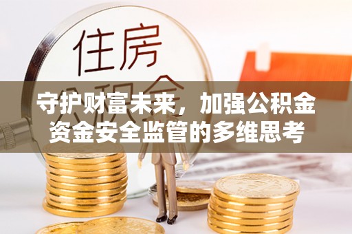 德江守护财富未来，加强公积金资金安全监管的多维思考
