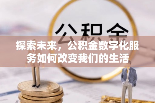 德江探索未来，公积金数字化服务如何改变我们的生活