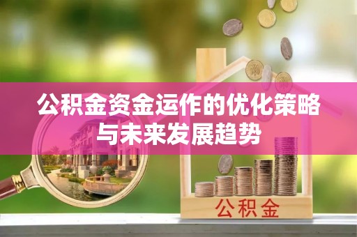 德江公积金资金运作的优化策略与未来发展趋势