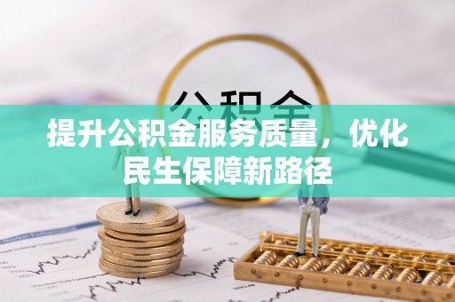 德江提升公积金服务质量，优化民生保障新路径