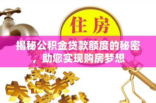 德江揭秘公积金贷款额度的秘密，助您实现购房梦想