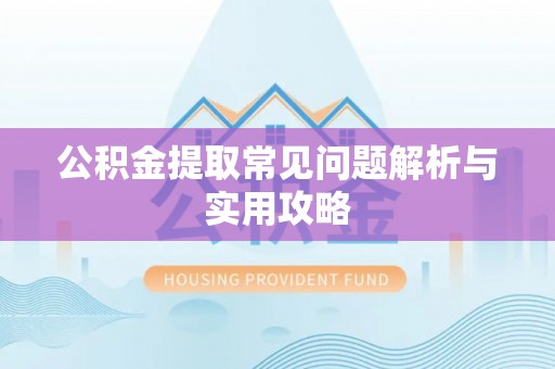 德江公积金提取常见问题解析与实用攻略