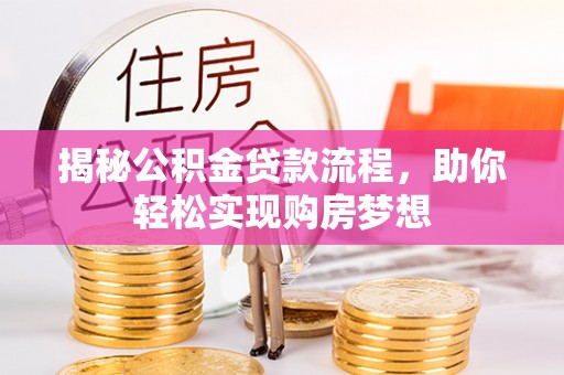 德江揭秘公积金贷款流程，助你轻松实现购房梦想