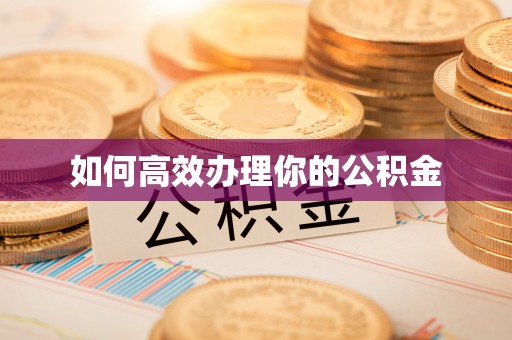 德江如何高效办理你的公积金
