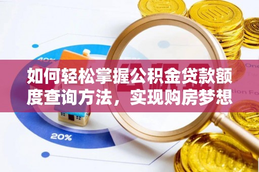 德江如何轻松掌握公积金贷款额度查询方法，实现购房梦想？