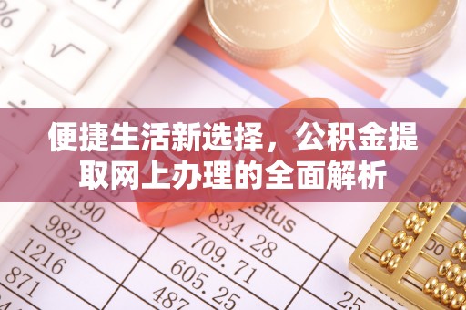 德江便捷生活新选择，公积金提取网上办理的全面解析