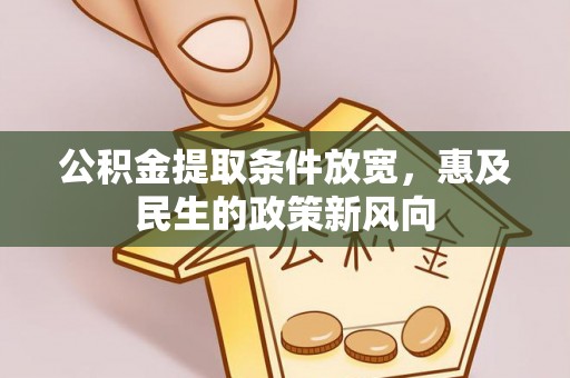 德江公积金提取条件放宽，惠及民生的政策新风向