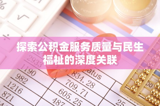 德江探索公积金服务质量与民生福祉的深度关联