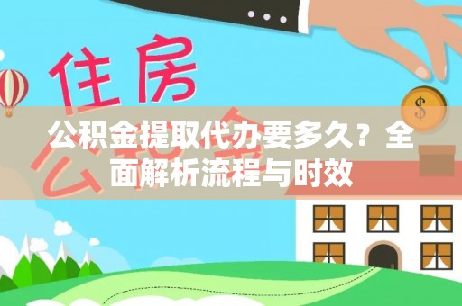 德江公积金提取代办要多久？全面解析流程与时效