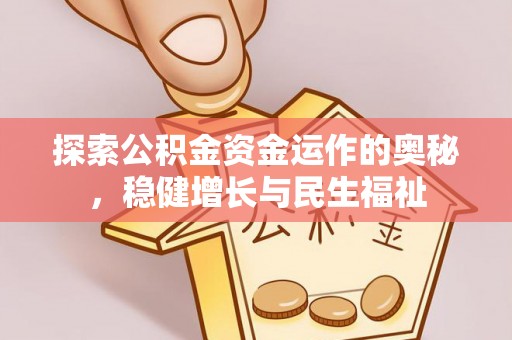 德江探索公积金资金运作的奥秘，稳健增长与民生福祉