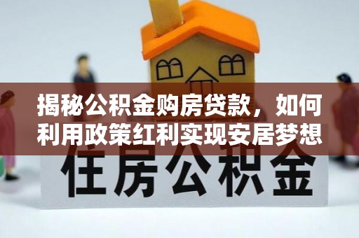 德江揭秘公积金购房贷款，如何利用政策红利实现安居梦想