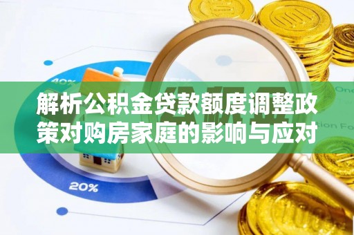 德江解析公积金贷款额度调整政策对购房家庭的影响与应对策略