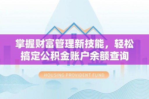 德江掌握财富管理新技能，轻松搞定公积金账户余额查询