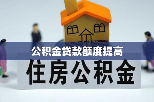 德江公积金贷款额度提高