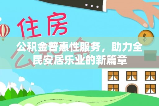 德江公积金普惠性服务，助力全民安居乐业的新篇章