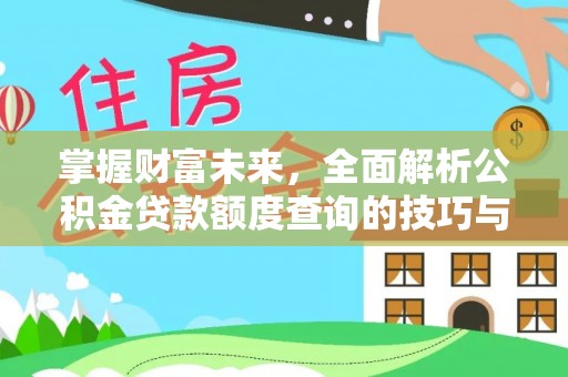 德江掌握财富未来，全面解析公积金贷款额度查询的技巧与策略