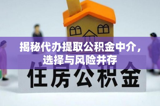 德江揭秘代办提取公积金中介，选择与风险并存