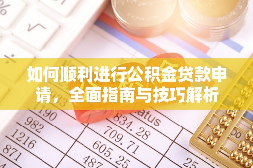 德江如何顺利进行公积金贷款申请，全面指南与技巧解析
