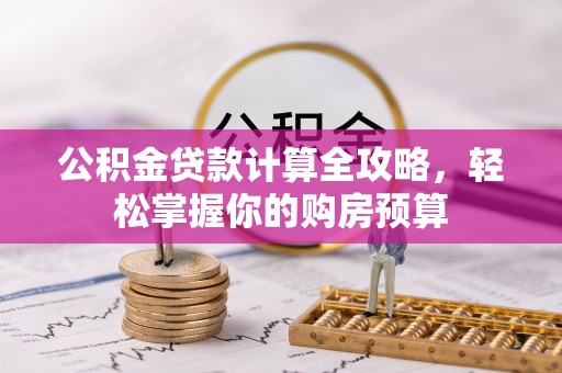德江公积金贷款计算全攻略，轻松掌握你的购房预算