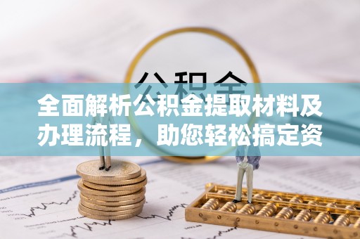 德江全面解析公积金提取材料及办理流程，助您轻松搞定资金提取