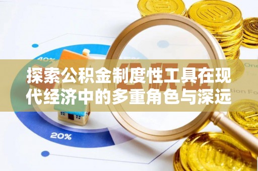 德江探索公积金制度性工具在现代经济中的多重角色与深远影响