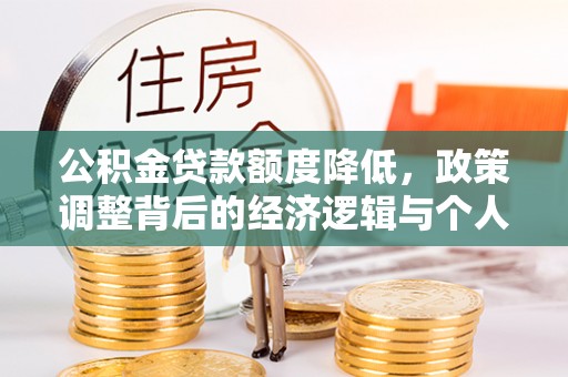 德江公积金贷款额度降低，政策调整背后的经济逻辑与个人应对策略