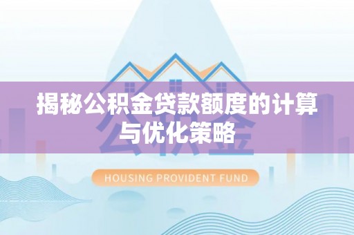德江揭秘公积金贷款额度的计算与优化策略