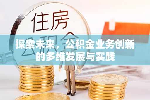 德江探索未来，公积金业务创新的多维发展与实践